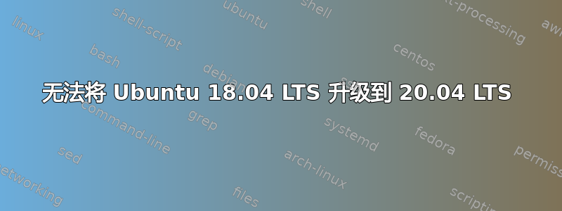 无法将 Ubuntu 18.04 LTS 升级到 20.04 LTS