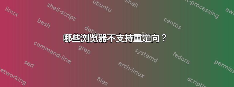 哪些浏览器不支持重定向？