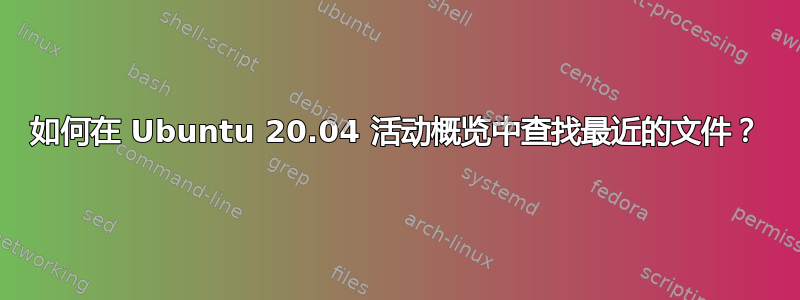 如何在 Ubuntu 20.04 活动概览中查找最近的文件？