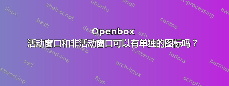 Openbox 活动窗口和非活动窗口可以有单独的图标吗？