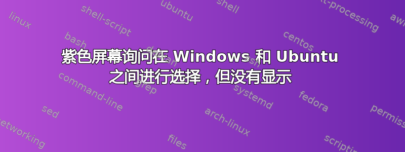 紫色屏幕询问在 Windows 和 Ubuntu 之间进行选择，但没有显示