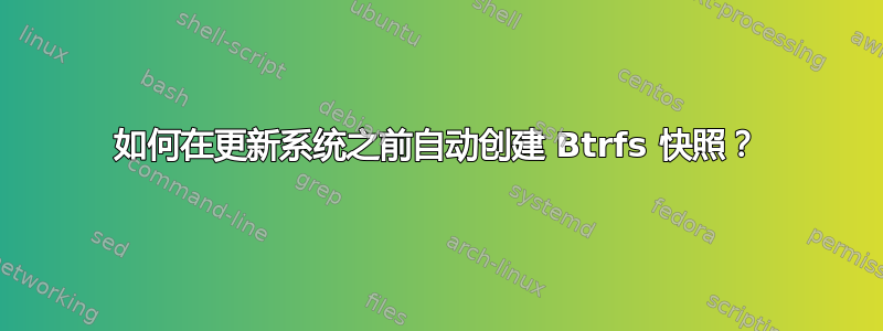 如何在更新系统之前自动创建 Btrfs 快照？