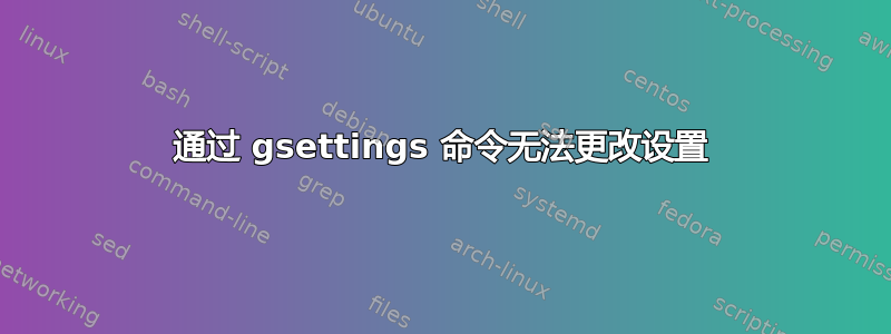 通过 gsettings 命令无法更改设置