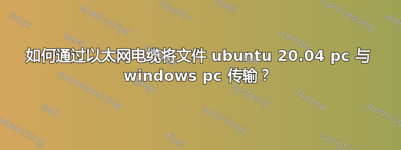 如何通过以太网电缆将文件 ubuntu 20.04 pc 与 windows pc 传输？