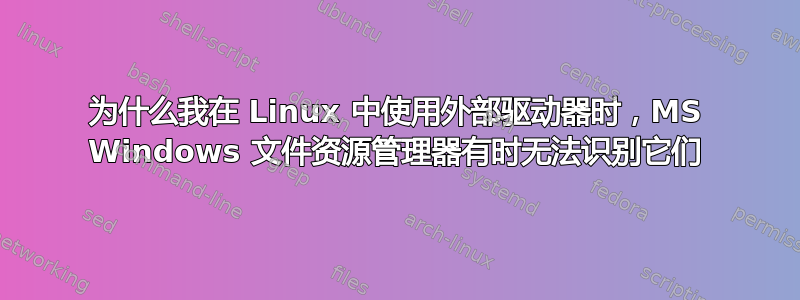 为什么我在 Linux 中使用外部驱动器时，MS Windows 文件资源管理器有时无法识别它们