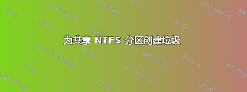 为共享 NTFS 分区创建垃圾