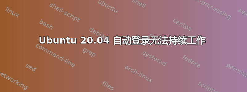 Ubuntu 20.04 自动登录无法持续工作