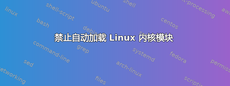 禁止自动加载 Linux 内核模块