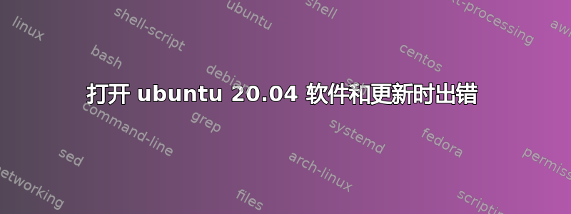 打开 ubuntu 20.04 软件和更新时出错