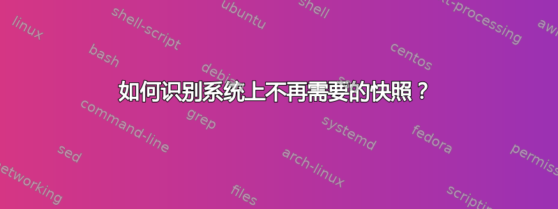 如何识别系统上不再需要的快照？