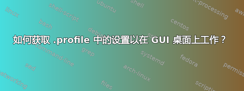 如何获取 .profile 中的设置以在 GUI 桌面上工作？