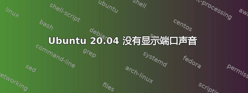 Ubuntu 20.04 没有显示端口声音