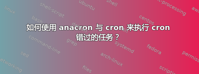 如何使用 anacron 与 cron 来执行 cron 错过的任务？