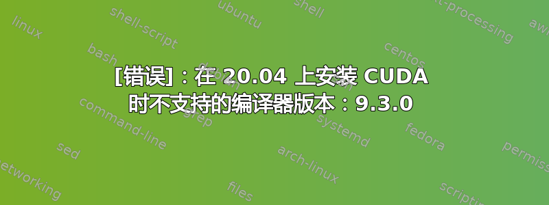 [错误]：在 20.04 上安装 CUDA 时不支持的编译器版本：9.3.0