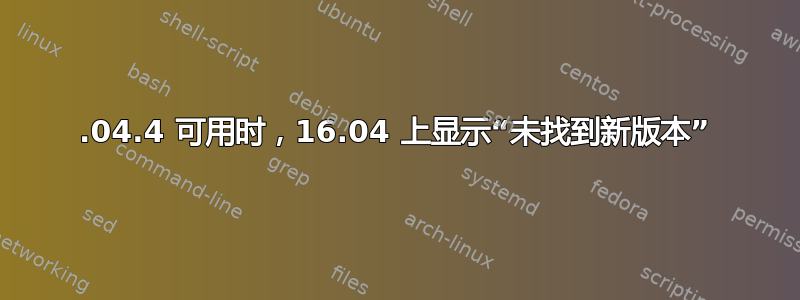 18.04.4 可用时，16.04 上显示“未找到新版本”