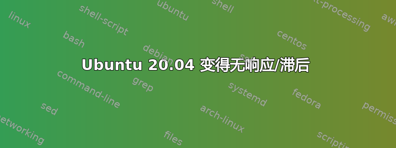 Ubuntu 20.04 变得无响应/滞后