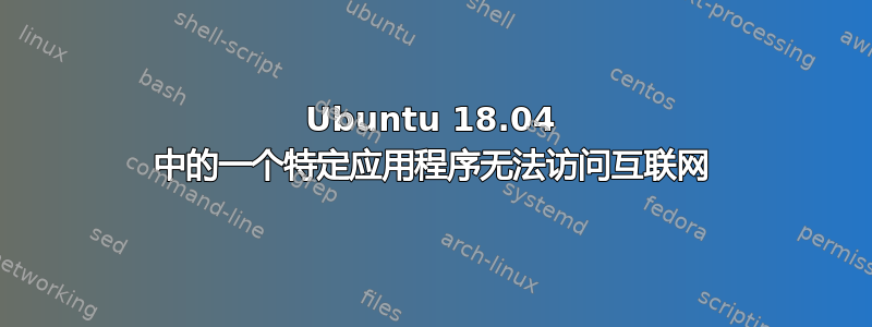 Ubuntu 18.04 中的一个特定应用程序无法访问互联网