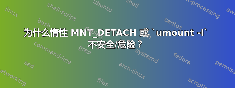 为什么惰性 MNT_DETACH 或 `umount -l` 不安全/危险？