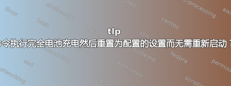 tlp 命令执行完全电池充电然后重置为配置的设置而无需重新启动？