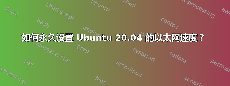 如何永久设置 Ubuntu 20.04 的以太网速度？