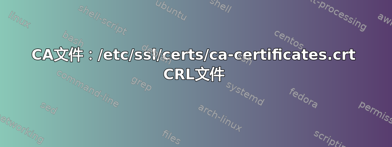 CA文件：/etc/ssl/certs/ca-certificates.crt CRL文件