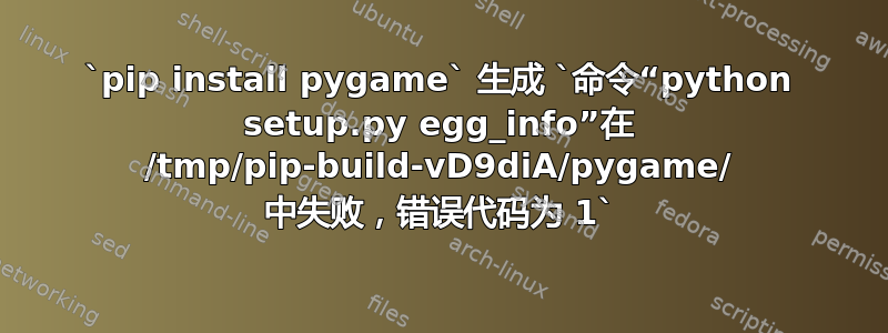 `pip install pygame` 生成 `命令“python setup.py egg_info”在 /tmp/pip-build-vD9diA/pygame/ 中失败，错误代码为 1`