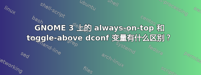 GNOME 3 上的 always-on-top 和 toggle-above dconf 变量有什么区别？