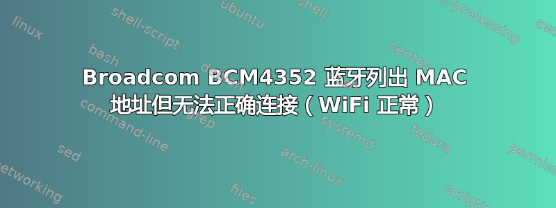 Broadcom BCM4352 蓝牙列出 MAC 地址但无法正确连接（WiFi 正常）