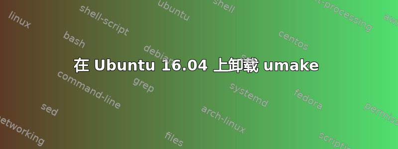 在 Ubuntu 16.04 上卸载 umake