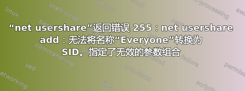 “net usershare”返回错误 255：net usershare add：无法将名称“Everyone”转换为 SID。指定了无效的参数组合