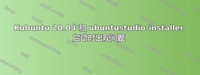 Kubuntu 20.04 和 ubuntustudio-installer 启动时出现问题