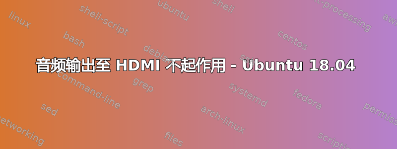 音频输出至 HDMI 不起作用 - Ubuntu 18.04