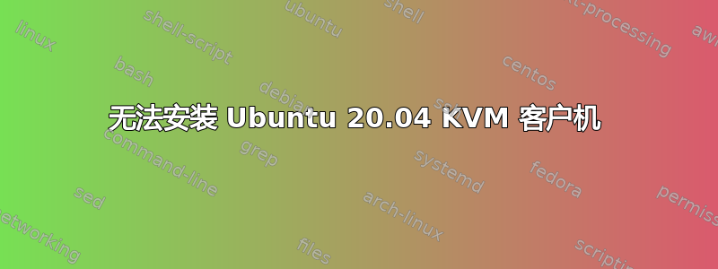 无法安装 Ubuntu 20.04 KVM 客户机