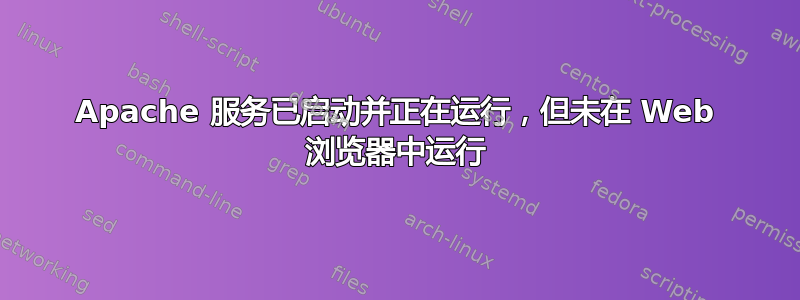 Apache 服务已启动并正在运行，但未在 Web 浏览器中运行