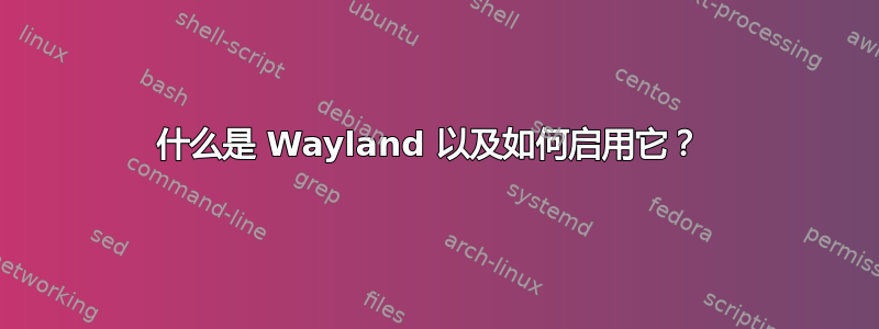 什么是 Wayland 以及如何启用它？ 