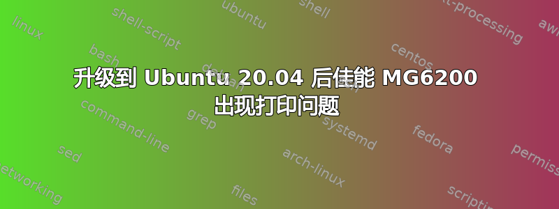 升级到 Ubuntu 20.04 后佳能 MG6200 出现打印问题