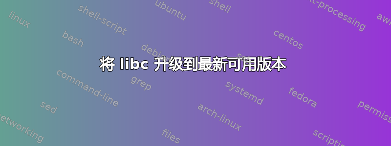 将 libc 升级到最新可用版本