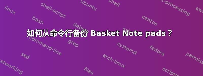 如何从命令行备份 Basket Note pads？