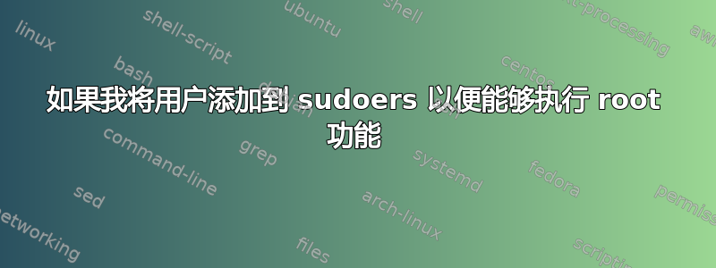 如果我将用户添加到 sudoers 以便能够执行 root 功能