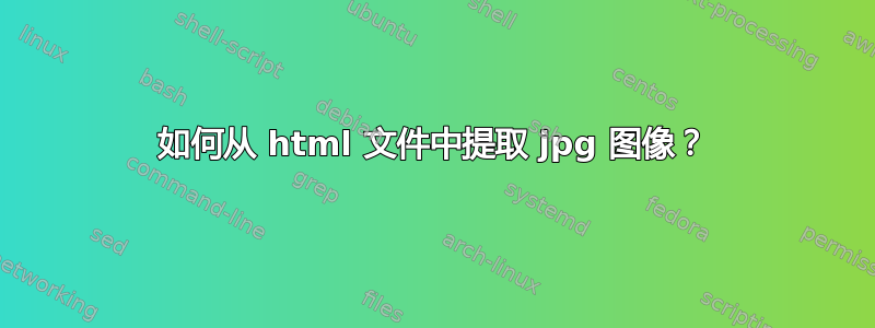 如何从 html 文件中提取 jpg 图像？