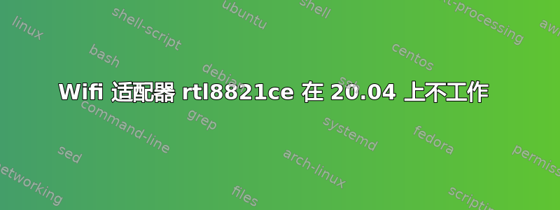 Wifi 适配器 rtl8821ce 在 20.04 上不工作 