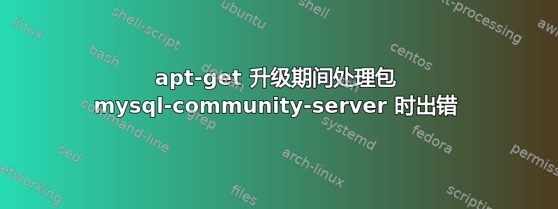 apt-get 升级期间处理包 mysql-community-server 时出错