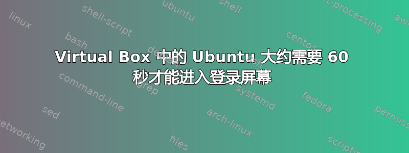 Virtual Box 中的 Ubuntu 大约需要 60 秒才能进入登录屏幕