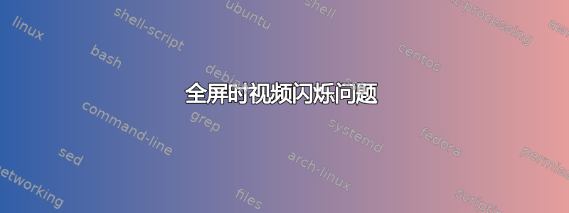 全屏时视频闪烁问题