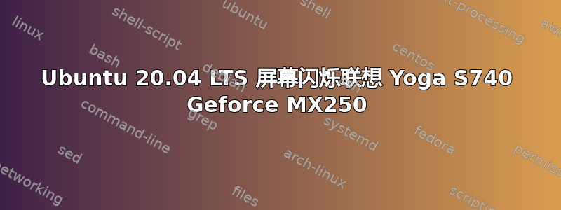 Ubuntu 20.04 LTS 屏幕闪烁联想 Yoga S740 Geforce MX250