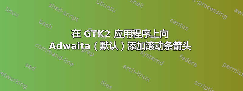 在 GTK2 应用程序上向 Adwaita（默认）添加滚动条箭头