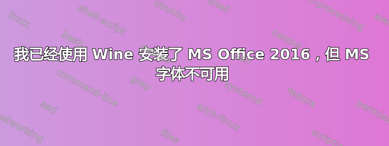 我已经使用 Wine 安装了 MS Office 2016，但 MS 字体不可用