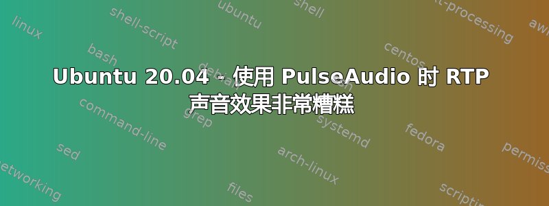 Ubuntu 20.04 - 使用 PulseAudio 时 RTP 声音效果非常糟糕