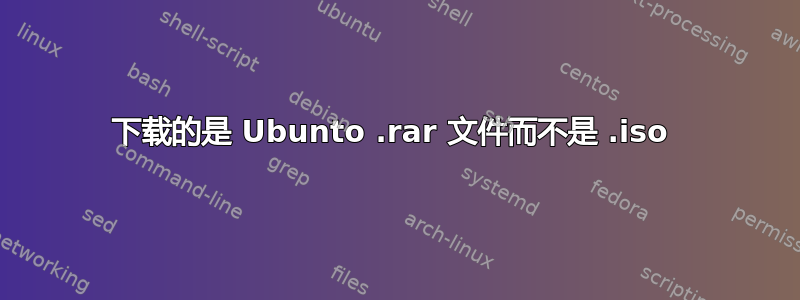 下载的是 Ubunto .rar 文件而不是 .iso 