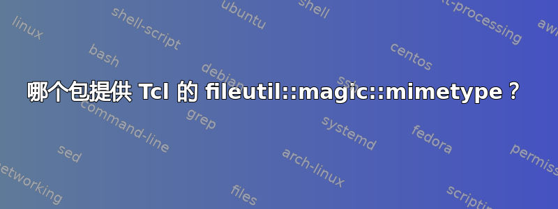 哪个包提供 Tcl 的 fileutil::magic::mimetype？